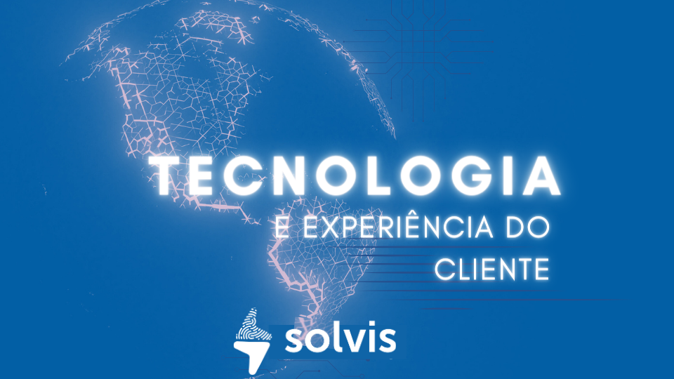 Tecnologia e experiência do cliente: como a Solvis inova para ajudar seu negócio
