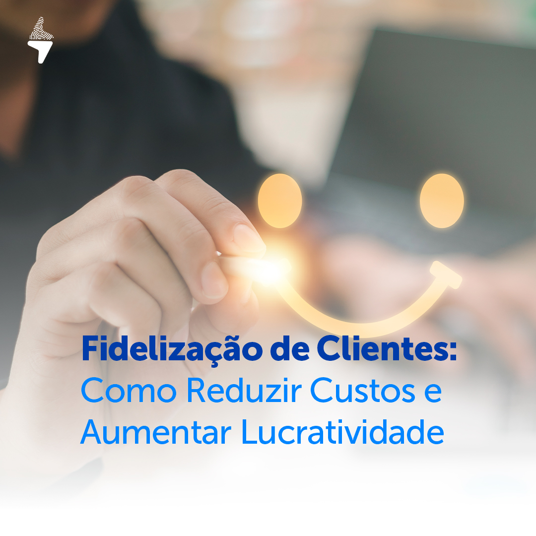 Fidelização de Clientes: Como Reduzir Custos e Aumentar Lucratividade