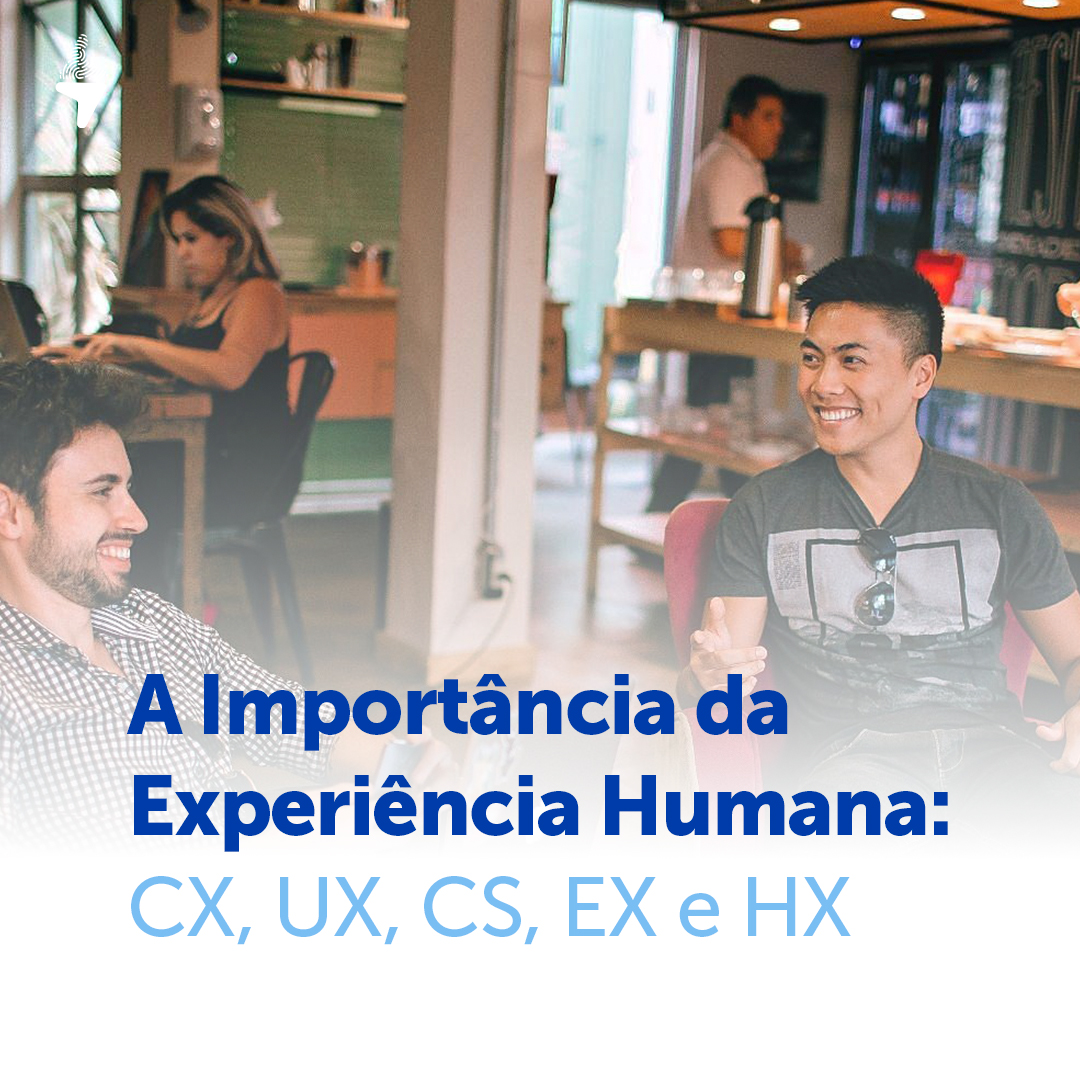 A Importância da Experiência Humana: CX, UX, CS, EX e HX