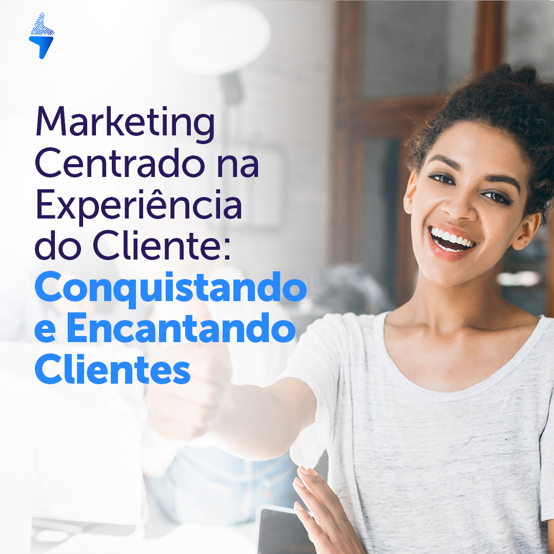 Marketing Centrado na Experiência do Cliente: Conquistando e Encantando Clientes