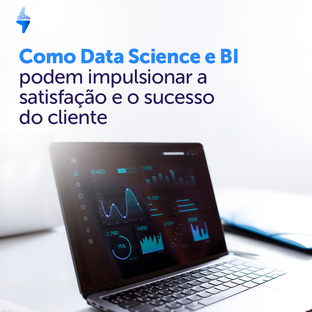 Como Data Science e BI podem impulsionar a satisfação e o sucesso do cliente