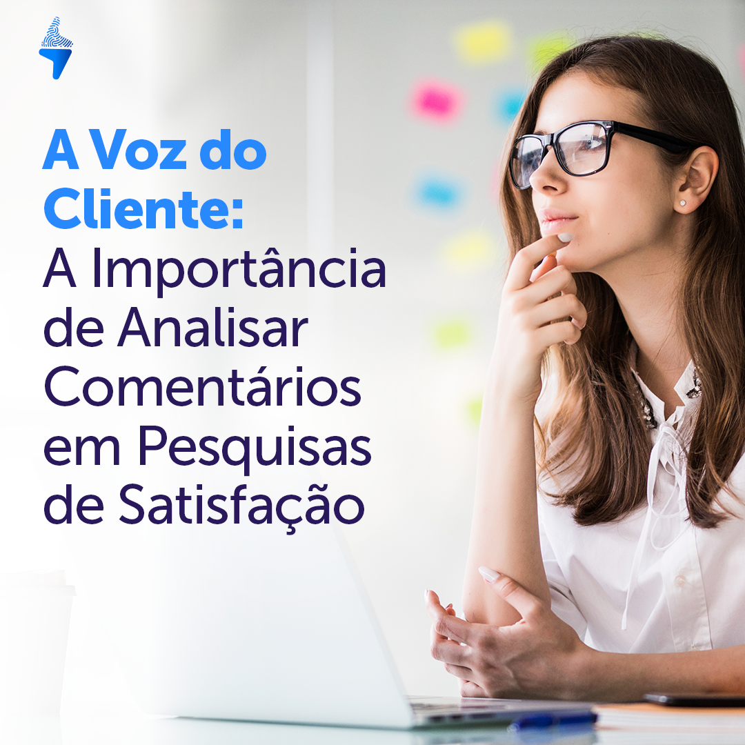 A Voz do Cliente: A Importância de Analisar Comentários em Pesquisas de Satisfação