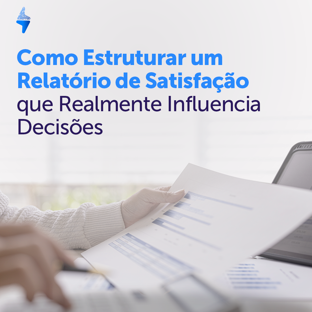 Como Estruturar um Relatório de Satisfação que Realmente Influencia Decisões